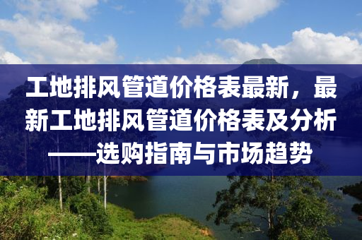 工地排風管道價格表最新，最新工地液壓動力機械,元件制造排風管道價格表及分析——選購指南與市場趨勢