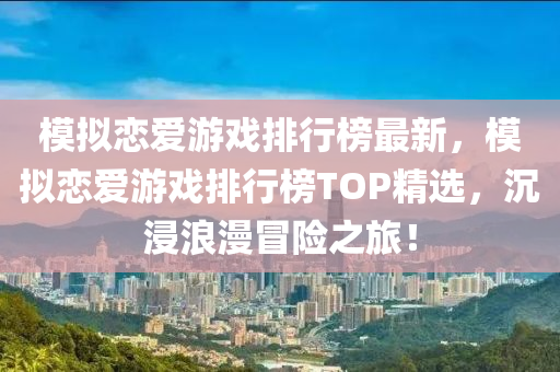 模擬戀愛(ài)游戲排行榜最新，模擬戀愛(ài)游戲排行榜TOP精選，沉浸浪漫冒險(xiǎn)之旅！液壓動(dòng)力機(jī)械,元件制造