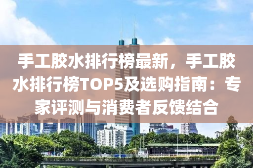 手工膠水排行榜最新，手工膠水排行榜TOP5及選購指南：專家評測與消費者反饋結合