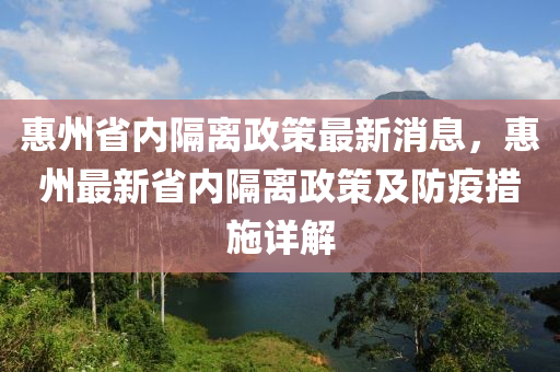 惠州省內(nèi)隔離政策最新消息，惠州最新省內(nèi)隔離政策及防疫措施詳解液壓動(dòng)力機(jī)械,元件制造