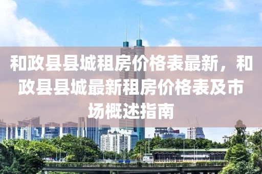 和政縣縣城租房價格表最新，和政縣縣城最新租房價格表及市場概述指南液壓動力機械,元件制造