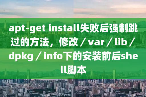 apt-get install失敗后強制跳過的方法，修改／var／lib／dpkg／info下的安裝前后shell腳本液壓動力機械,元件制造