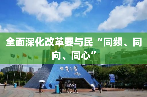 全面深化改革要與民“同頻、同向、液壓動(dòng)力機(jī)械,元件制造同心”