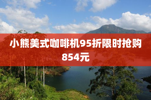 小熊美式咖啡機95折限時搶購8液壓動力機械,元件制造54元