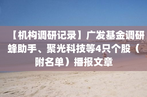 【機構調研記錄】廣發(fā)基金調研蜂助手、聚光科技等4只個股（附名單液壓動力機械,元件制造）播報文章