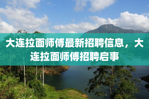 大連拉面師傅最新招聘信息，大連拉面師傅招聘啟事液壓動(dòng)力機(jī)械,元件制造