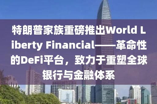 特朗普家族重磅推出World Liberty Financial——革命性液壓動力機械,元件制造的DeFi平臺，致力于重塑全球銀行與金融體系