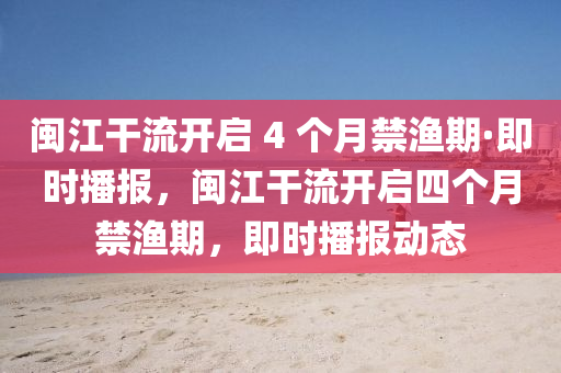 閩江干流開啟 4 個月禁漁期·即時播報，閩江干流開啟四個月禁漁期，即時播報動態(tài)液壓動力機械,元件制造