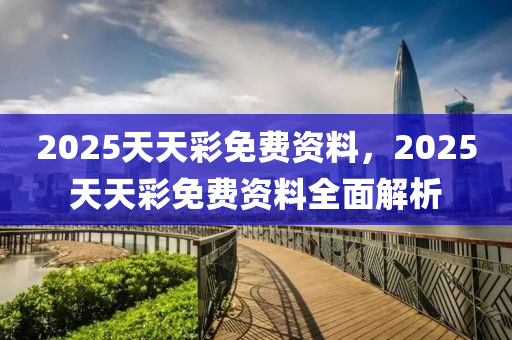 2025天天彩免費(fèi)資料，2025天天彩免費(fèi)資料全面解析液壓動(dòng)力機(jī)械,元件制造