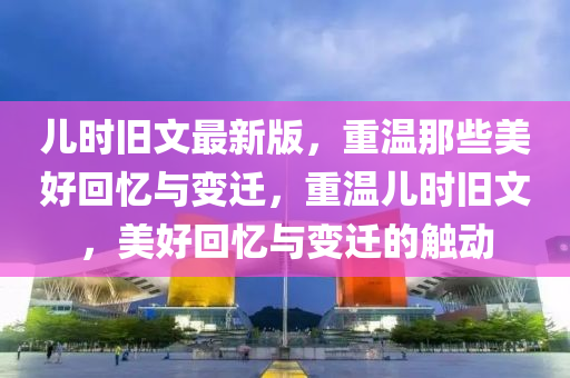 液壓動力機(jī)械,元件制造兒時舊文最新版，重溫那些美好回憶與變遷，重溫兒時舊文，美好回憶與變遷的觸動