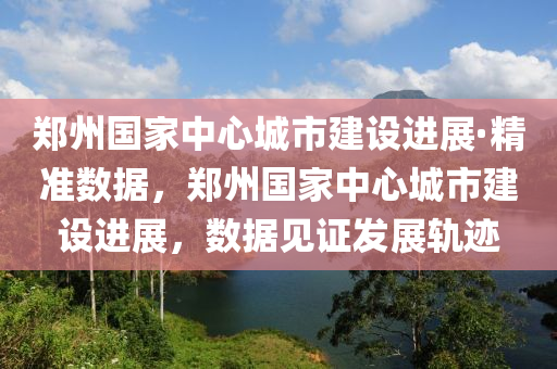 鄭州國(guó)家中心城市建設(shè)進(jìn)展·精準(zhǔn)數(shù)據(jù)，鄭州國(guó)家中心城市建設(shè)進(jìn)展，數(shù)據(jù)見(jiàn)證發(fā)展軌跡液壓動(dòng)力機(jī)械,元件制造