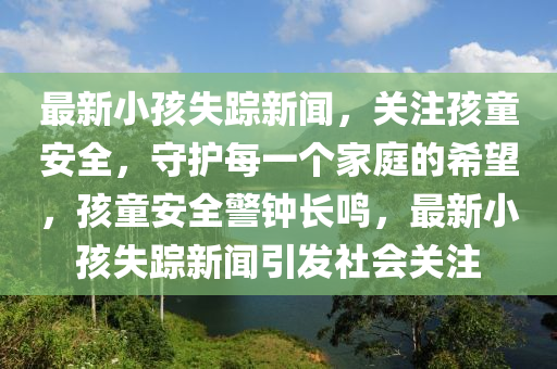 最新小孩失蹤新聞，關(guān)注孩童安全，守護(hù)每一液壓動(dòng)力機(jī)械,元件制造個(gè)家庭的希望，孩童安全警鐘長(zhǎng)鳴，最新小孩失蹤新聞引發(fā)社會(huì)關(guān)注