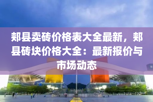 郟縣賣磚價格表大全最新，郟縣磚塊價格大全：最新報價與市場動態(tài)液壓動力機械,元件制造