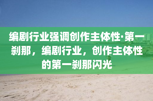 液壓動力機(jī)械,元件制造編劇行業(yè)強(qiáng)調(diào)創(chuàng)作主體性·第一剎那，編劇行業(yè)，創(chuàng)作主體性的第一剎那閃光