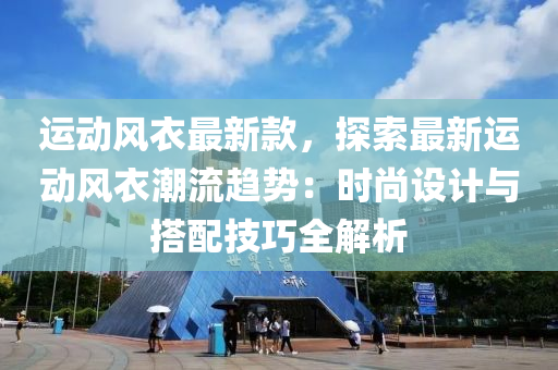 運動風衣最新款，探索最新運動風衣潮流趨勢：時尚設(shè)計與搭配技巧全解析液壓動力機械,元件制造