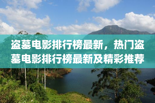 盜墓電影排行榜最新，熱門盜墓電影排行榜最新及精彩推薦