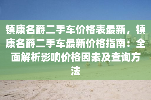 鎮(zhèn)康名爵二手車價格表最新，鎮(zhèn)康名爵二手車最新價格指南：全面解析影響價格因素及查詢方法液壓動力機械,元件制造