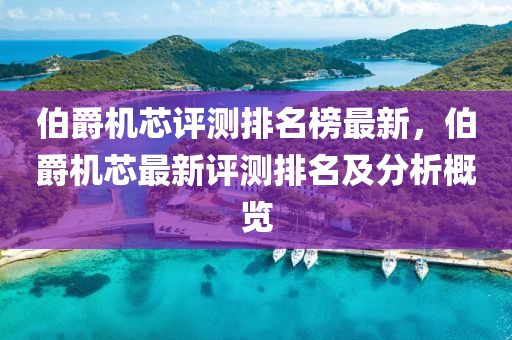 伯爵機芯評測排名榜最新，伯爵機芯最新評測排名及分析概覽液壓動力機械,元件制造