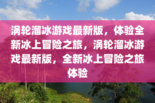 渦輪溜冰游戲最新版，體驗全新冰上冒險之旅，渦輪溜冰游戲液壓動力機械,元件制造最新版，全新冰上冒險之旅體驗