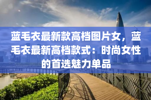 藍(lán)毛衣最新款高檔圖片女，藍(lán)毛衣最新高檔款式：時尚女性的首選魅力單品