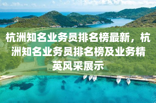 杭洲知名業(yè)務(wù)員排名榜最新，杭洲知名業(yè)務(wù)員排名榜及業(yè)務(wù)精英風(fēng)采展示液壓動力機(jī)械,元件制造