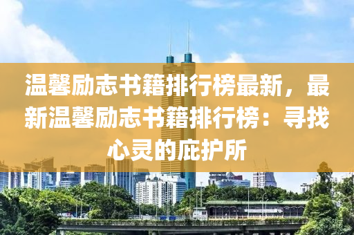 溫馨勵(lì)志書籍排行榜最新，最新溫馨勵(lì)志書籍排行榜：尋找心靈的庇護(hù)所液壓動(dòng)力機(jī)械,元件制造