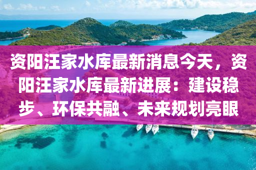 資陽汪家水庫最新消息今天，資陽汪家水庫最新進(jìn)展：建設(shè)穩(wěn)步、環(huán)保共融、未來規(guī)劃亮眼液壓動力機械,元件制造