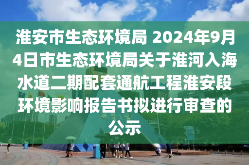 淮安市生態(tài)環(huán)境局 2024年9月4日市生態(tài)環(huán)境局關(guān)于淮河入海水道二期配套通航工程淮安段環(huán)境影響報(bào)告書擬進(jìn)行審查的公示液壓動(dòng)力機(jī)械,元件制造