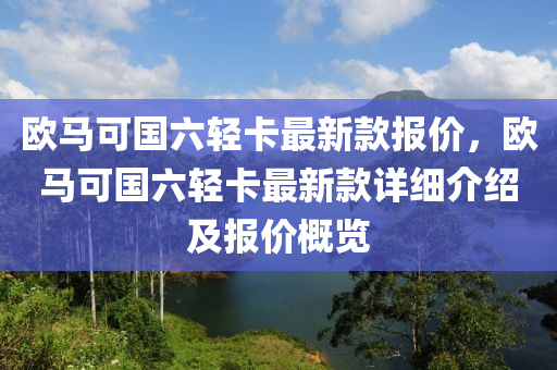 歐馬可國六液壓動力機械,元件制造輕卡最新款報價，歐馬可國六輕卡最新款詳細介紹及報價概覽