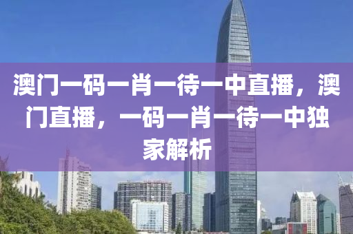 澳門一碼一肖一待一中直播，澳門直播，一碼一肖一待一中獨家解析液壓動力機械,元件制造