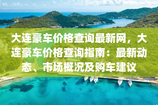 大連豪車價格查詢最新網(wǎng)，大連豪車價格查詢指南：最新動態(tài)、市場概況及購車建議