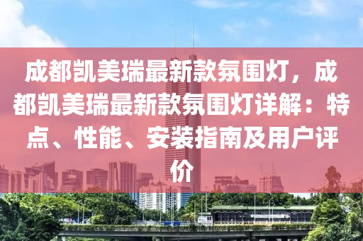 成都凱美瑞最新款氛圍燈，成都凱美瑞最新款氛圍燈詳解：特點、性能、安裝指南及用戶評價液壓動力機械,元件制造