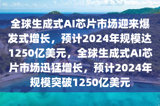 全球生成式AI芯片市場(chǎng)迎來爆發(fā)式增長，預(yù)計(jì)2024年規(guī)模達(dá)1250億美元，全球生成液壓動(dòng)力機(jī)械,元件制造式AI芯片市場(chǎng)迅猛增長，預(yù)計(jì)2024年規(guī)模突破1250億美元