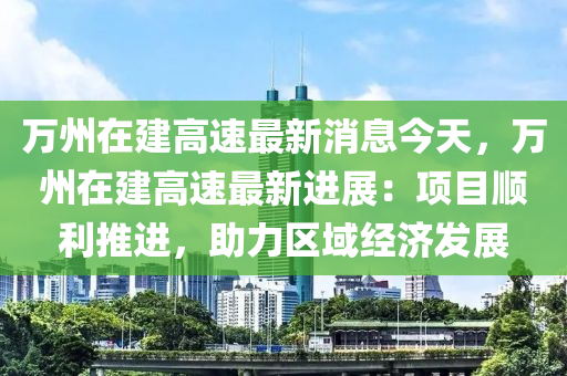 萬州在建高速最新消息今天，萬州在建高速最新進展：項目順利推進，助力區(qū)域經(jīng)濟發(fā)展液壓動力機械,元件制造