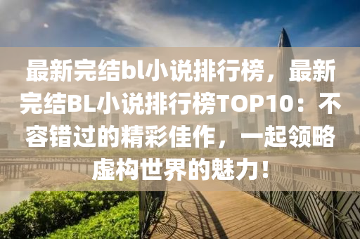 最新完結bl小說排行榜，最新完結BL小說排行榜TOP10：不容錯過的精彩佳作液壓動力機械,元件制造，一起領略虛構世界的魅力！