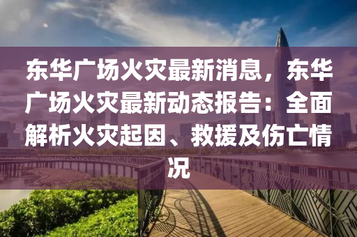 東華廣場火災最新消息，東華廣場火災最新動態(tài)報告：全面解析火災起因、救援及傷亡情況液壓動力機械,元件制造