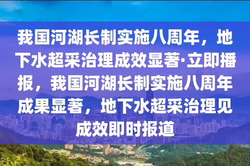 我國河湖長制實施八周液壓動力機械,元件制造年，地下水超采治理成效顯著·立即播報，我國河湖長制實施八周年成果顯著，地下水超采治理見成效即時報道