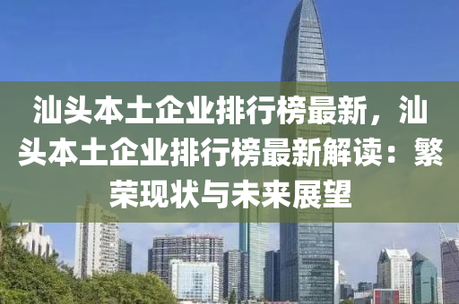 汕頭本土企業(yè)排行榜最新，汕頭本土企業(yè)排行榜最新解讀：繁榮現(xiàn)狀與未來展望液壓動力機械,元件制造