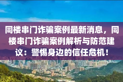 同樓串門詐騙案例最新消息，同樓串門詐騙案例解析與防范建議：警惕身邊的信任危機！液壓動力機械,元件制造