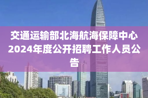 交通運輸部北海航海保障中心2024年度公開招聘工作人員公告液壓動力機械,元件制造