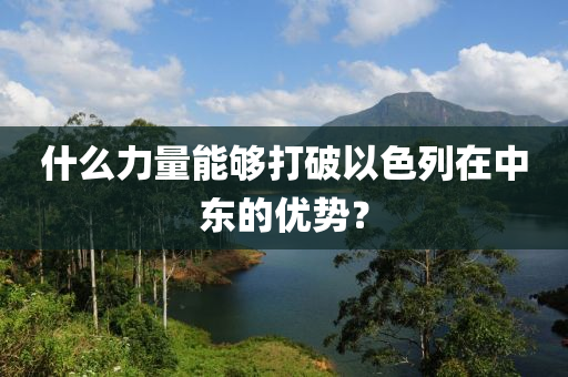 什么力量能夠打破以色列在中東的優(yōu)勢？液壓動力機械,元件制造