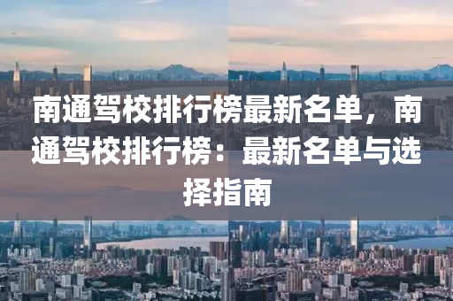 南通駕校排行榜最新名單，南通駕校排行榜：最新名單與選擇指南