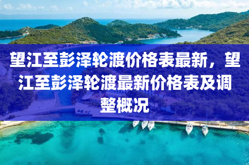 望江至彭澤輪渡價格表最新，望江至彭澤輪渡最新價格表及調整概況液壓動力機械,元件制造