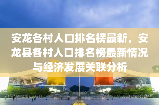 安龍各村人口排名榜最新，安龍縣各村人口排名榜最新情況與經(jīng)濟(jì)發(fā)展關(guān)聯(lián)分析