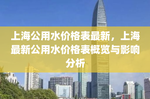 上海公用水價格表最新，上海最新公用水價格表概覽與影響分析液壓動力機械,元件制造