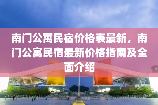 南門公寓民宿價(jià)格表最新，南門公寓民宿最新價(jià)格指南及全面介紹