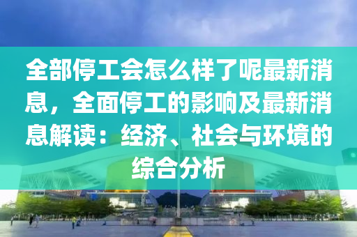 全部停工會(huì)怎么樣了呢最新消息，全面停工的影響及最新消息解讀：經(jīng)濟(jì)、社會(huì)液壓動(dòng)力機(jī)械,元件制造與環(huán)境的綜合分析