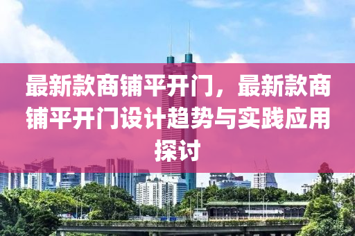 最新款商鋪平開門，最新款商鋪平開門設(shè)計趨勢與實踐應(yīng)用探討液壓動力機械,元件制造