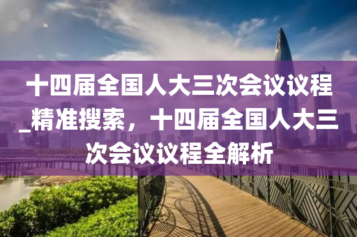 十四屆全國人大三次會議議程_精準搜索，十四屆全國人大三次會議議程液壓動力機械,元件制造全解析