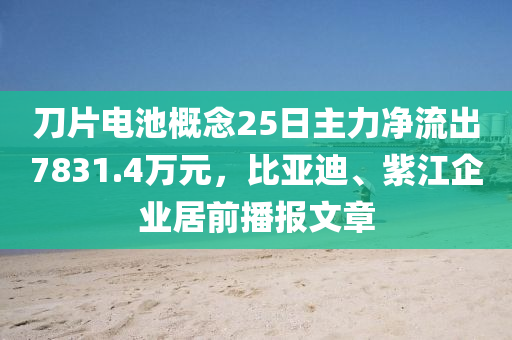 刀片電池概念25日主力凈流出7831.4萬元，比亞迪、紫江企業(yè)居前播報文章